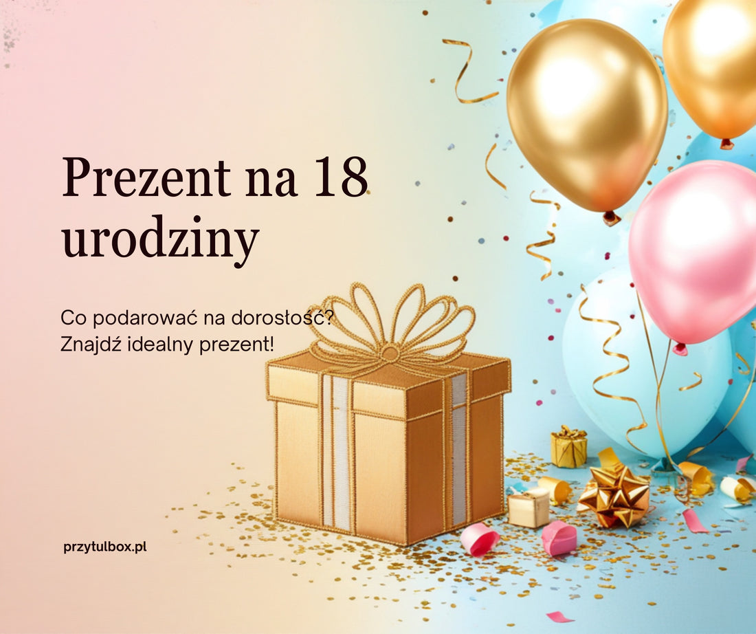 Prezent na 18 urodziny – pomysł na wyjątkowy upominek